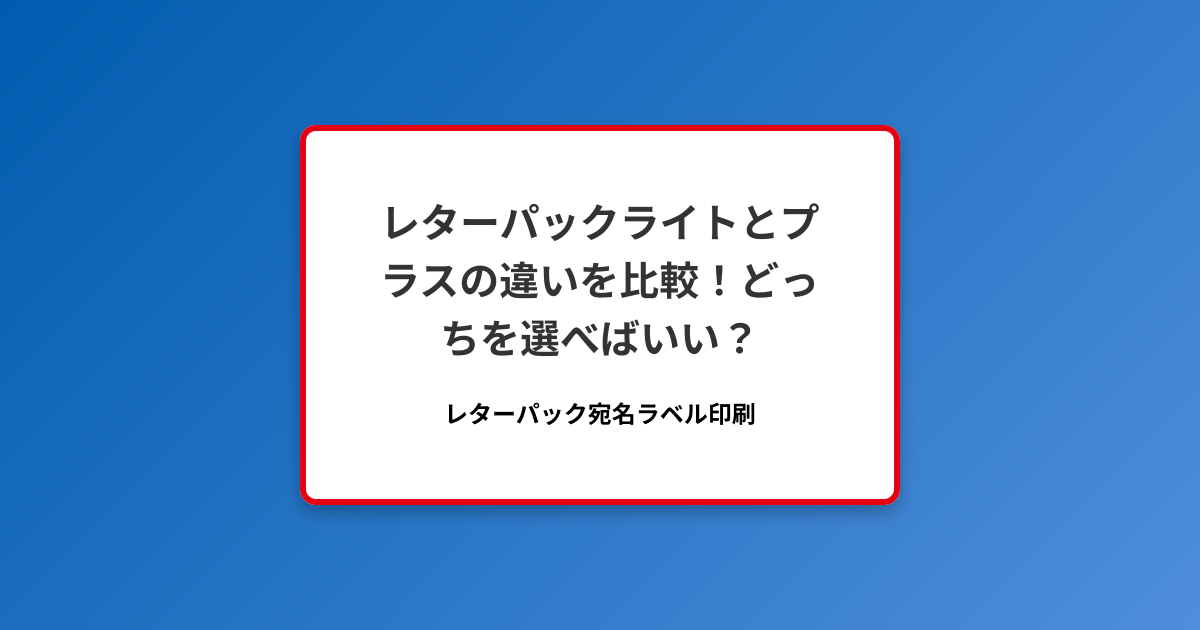 レターパックライトとプラスの違いを比較！どっちを選べばいい？