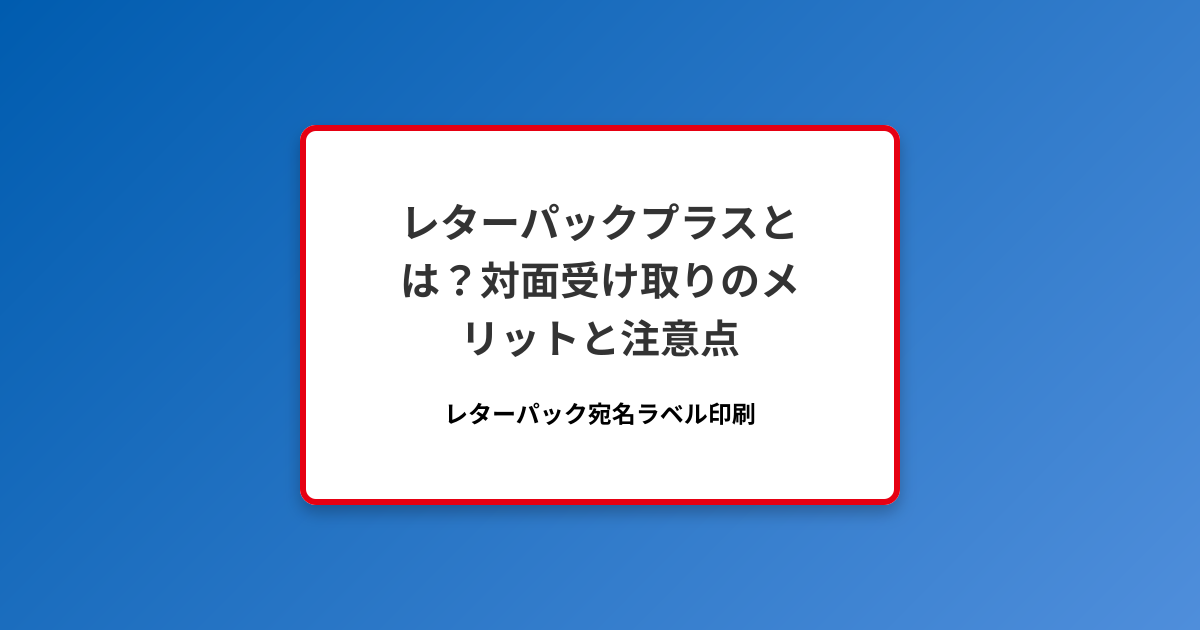 レターパックプラスとは？対面受け取りのメリットと注意点